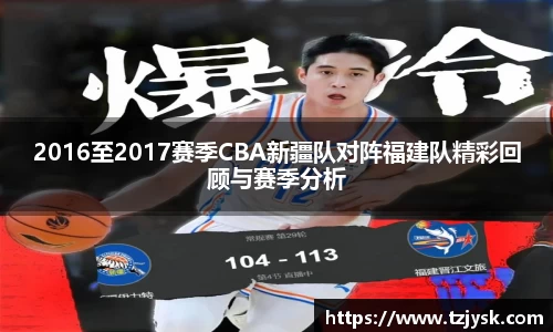 2016至2017赛季CBA新疆队对阵福建队精彩回顾与赛季分析