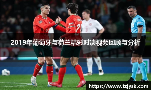 2019年葡萄牙与荷兰精彩对决视频回顾与分析