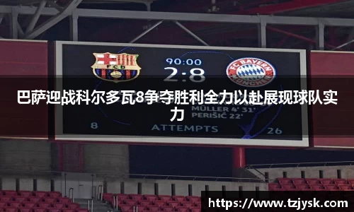 巴萨迎战科尔多瓦8争夺胜利全力以赴展现球队实力
