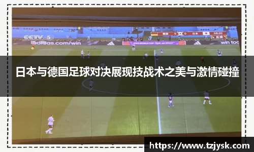 日本与德国足球对决展现技战术之美与激情碰撞