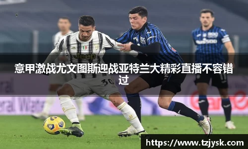意甲激战尤文图斯迎战亚特兰大精彩直播不容错过