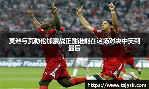 莫迪与瓦勒伦加激战正酣谁能在这场对决中笑到最后